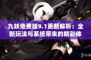 九妖免费版9.1更新解析：全新玩法与系统带来的精彩体验