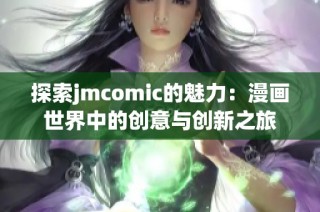 探索jmcomic的魅力：漫画世界中的创意与创新之旅