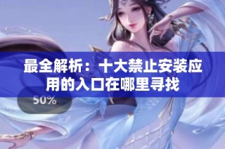 最全解析：十大禁止安装应用的入口在哪里寻找