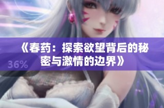 《春药：探索欲望背后的秘密与激情的边界》