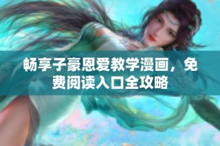 畅享子豪恩爱教学漫画，免费阅读入口全攻略