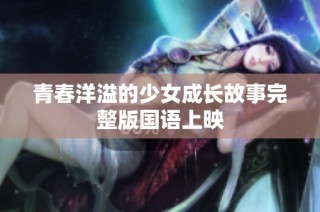 青春洋溢的少女成长故事完整版国语上映