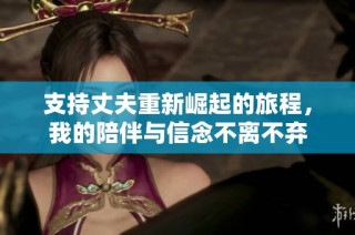 支持丈夫重新崛起的旅程，我的陪伴与信念不离不弃