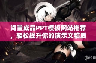 海量成品PPT模板网站推荐，轻松提升你的演示文稿质量