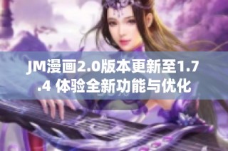 JM漫画2.0版本更新至1.7.4 体验全新功能与优化