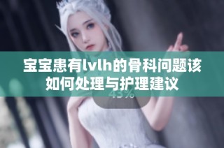 宝宝患有lvlh的骨科问题该如何处理与护理建议