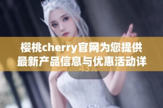 樱桃cherry官网为您提供最新产品信息与优惠活动详解