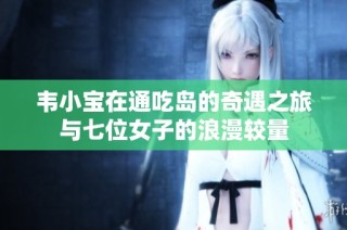 韦小宝在通吃岛的奇遇之旅与七位女子的浪漫较量