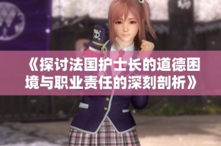 《探讨法国护士长的道德困境与职业责任的深刻剖析》