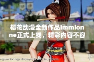 樱花动漫全新作品immionne正式上线，精彩内容不容错过