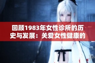 回顾1983年女性诊所的历史与发展：关爱女性健康的转折点