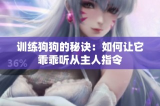 训练狗狗的秘诀：如何让它乖乖听从主人指令