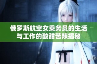 俄罗斯航空女乘务员的生活与工作的酸甜苦辣揭秘