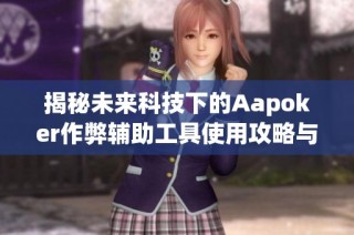 揭秘未来科技下的Aapoker作弊辅助工具使用攻略与解析
