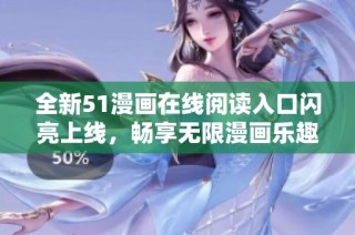 全新51漫画在线阅读入口闪亮上线，畅享无限漫画乐趣