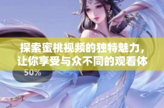 探索蜜桃视频的独特魅力，让你享受与众不同的观看体验