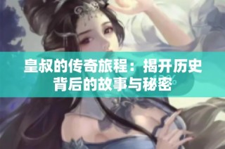 皇叔的传奇旅程：揭开历史背后的故事与秘密