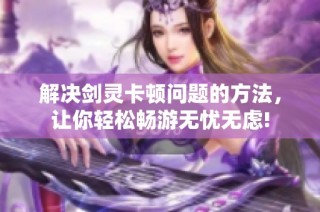 解决剑灵卡顿问题的方法，让你轻松畅游无忧无虑!