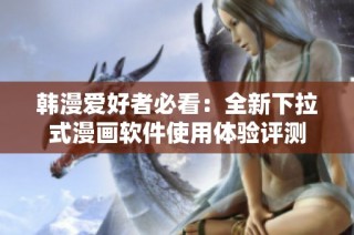 韩漫爱好者必看：全新下拉式漫画软件使用体验评测