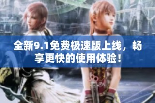 全新9.1免费极速版上线，畅享更快的使用体验！