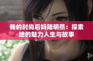 我的时尚后妈陆明燕：探索她的魅力人生与故事