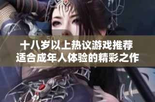 十八岁以上热议游戏推荐 适合成年人体验的精彩之作