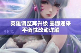 英雄调整再升级 露娜迎来平衡性改动详解