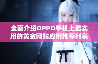 全面介绍OPPO手机上最实用的黄金网站应用推荐列表