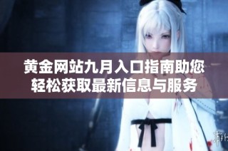 黄金网站九月入口指南助您轻松获取最新信息与服务