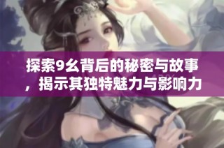 探索9幺背后的秘密与故事，揭示其独特魅力与影响力