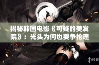 揭秘韩国电影《可疑的美发院》：光头为何也要争抢理发体验