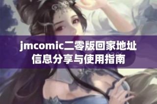 jmcomic二零版回家地址信息分享与使用指南