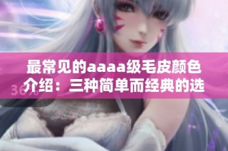 最常见的aaaa级毛皮颜色介绍：三种简单而经典的选择