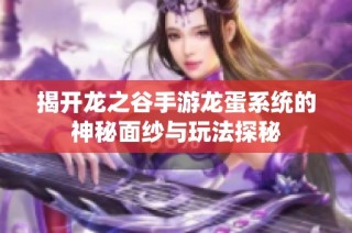 揭开龙之谷手游龙蛋系统的神秘面纱与玩法探秘