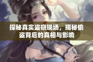 探秘真实盗窃现场，揭秘偷盗背后的真相与影响