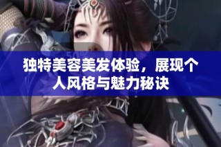 独特美容美发体验，展现个人风格与魅力秘诀