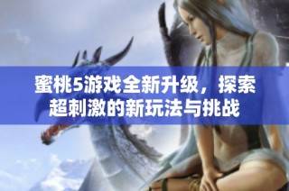 蜜桃5游戏全新升级，探索超刺激的新玩法与挑战