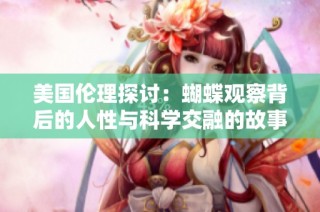 美国伦理探讨：蝴蝶观察背后的人性与科学交融的故事