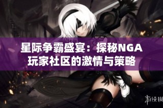 星际争霸盛宴：探秘NGA玩家社区的激情与策略