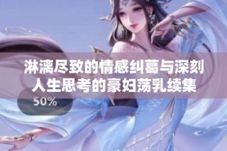 淋漓尽致的情感纠葛与深刻人生思考的豪妇荡乳续集