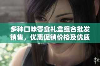 多种口味零食礼盒组合批发销售，优惠促销价格及优质产地货源一览