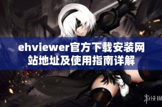 ehviewer官方下载安装网站地址及使用指南详解
