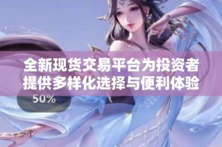全新现货交易平台为投资者提供多样化选择与便利体验