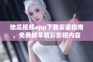 地瓜视频app下载安装指南，免费畅享精彩影视内容