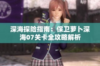 深海探险指南：保卫萝卜深海07关卡全攻略解析
