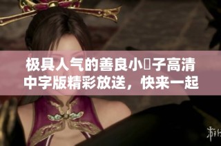 极具人气的善良小峓子高清中字版精彩放送，快来一起观看吧
