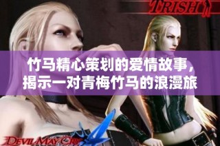 竹马精心策划的爱情故事，揭示一对青梅竹马的浪漫旅程