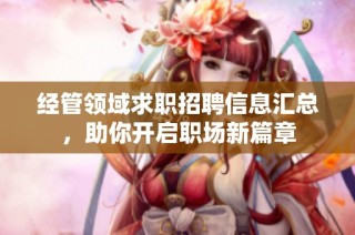 经管领域求职招聘信息汇总，助你开启职场新篇章