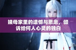 姨母家里的遗憾与思念，倾诉给何人心灵的独白
