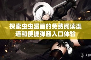 探索虫虫漫画的免费阅读渠道和便捷弹窗入口体验